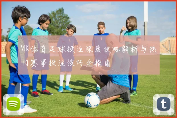 MK体育足球投注深度攻略解析与热门赛事投注技巧全指南
