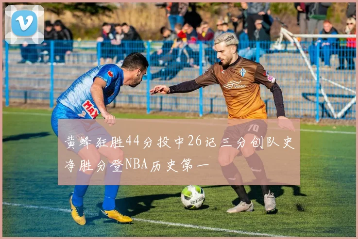 黄蜂狂胜44分投中26记三分创队史净胜分登NBA历史第一
