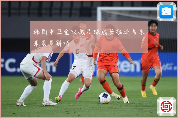 韩国中卫金玟哉足球成长轨迹与未来前景解析