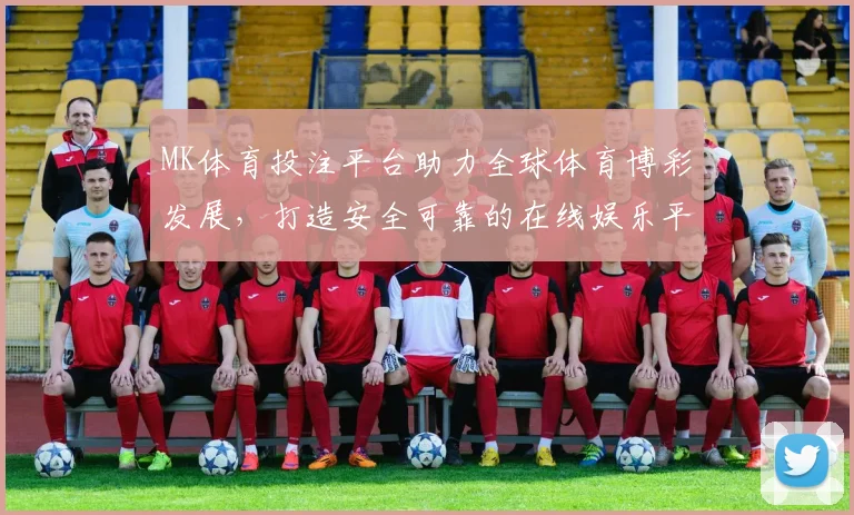 MK体育投注平台助力全球体育博彩发展，打造安全可靠的在线娱乐平台