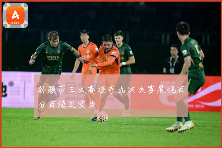孙颖莎三大赛连夺九次决赛展现百分百稳定实力