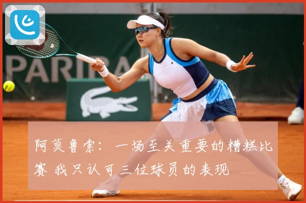 阿莫鲁索：一场至关重要的糟糕比赛 我只认可三位球员的表现