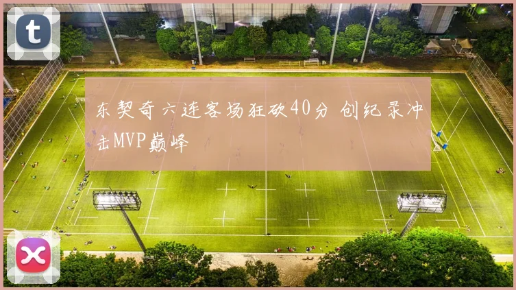 东契奇六连客场狂砍40分 创纪录冲击MVP巅峰