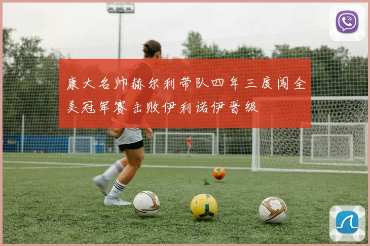 康大名帅赫尔利带队四年三度闯全美冠军赛击败伊利诺伊晋级
