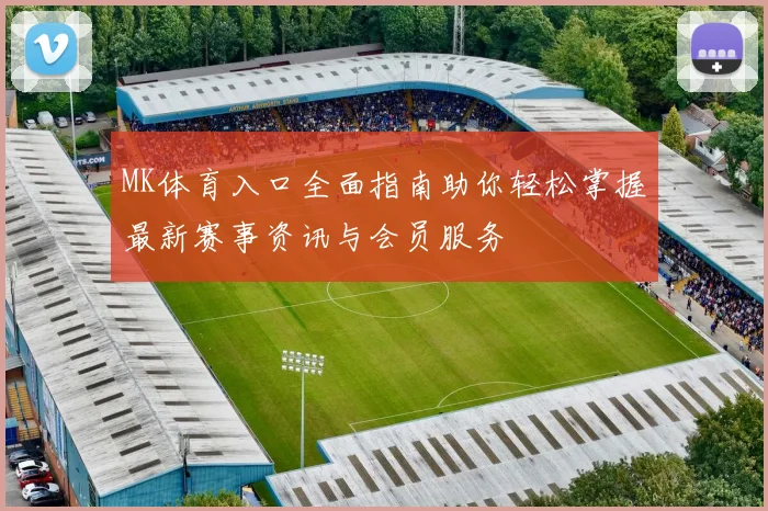MK体育入口全面指南助你轻松掌握最新赛事资讯与会员服务