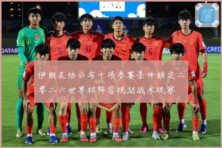 伊朗足协公布十项参赛条件锁定二零二六世界杯阵容规划战术观察