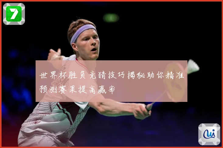 世界杯胜负竞猜技巧揭秘助你精准预测赛果提高赢率