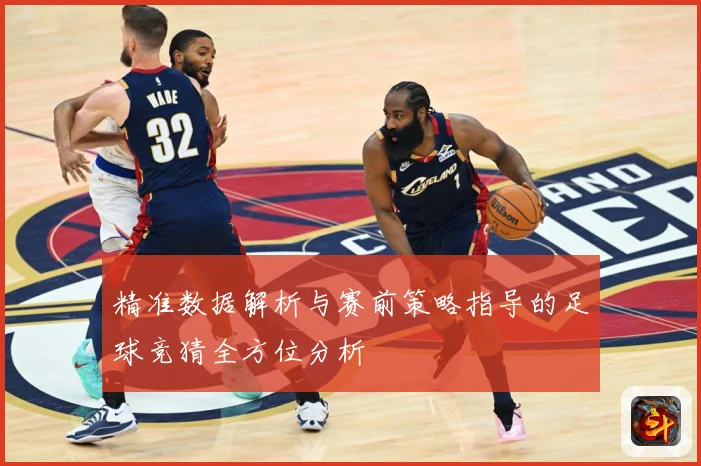 精准数据解析与赛前策略指导的足球竞猜全方位分析