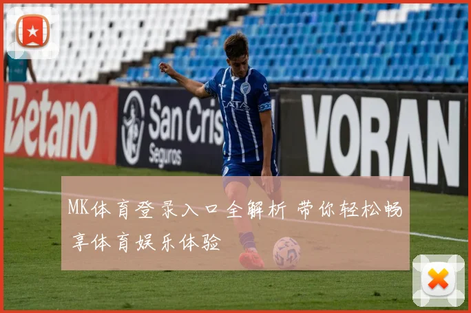 MK体育登录入口全解析 带你轻松畅享体育娱乐体验