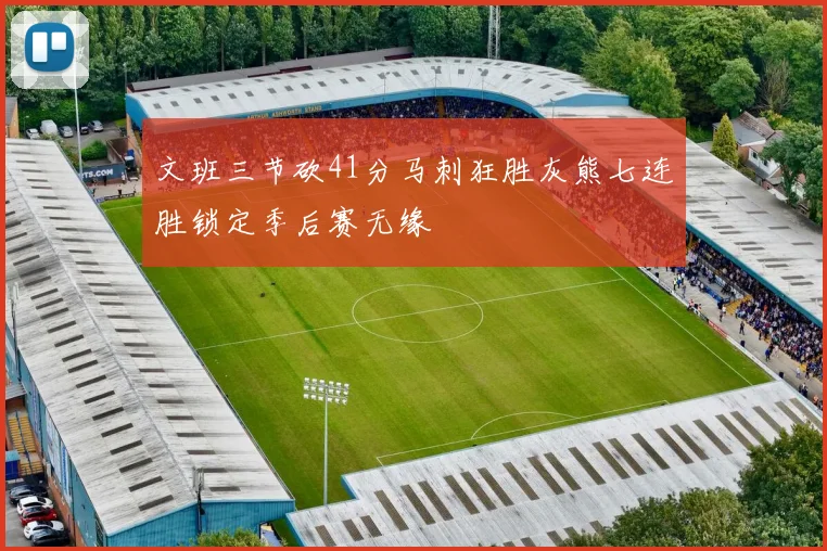 文班三节砍41分马刺狂胜灰熊七连胜锁定季后赛无缘