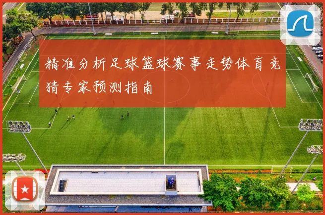 精准分析足球篮球赛事走势体育竞猜专家预测指南