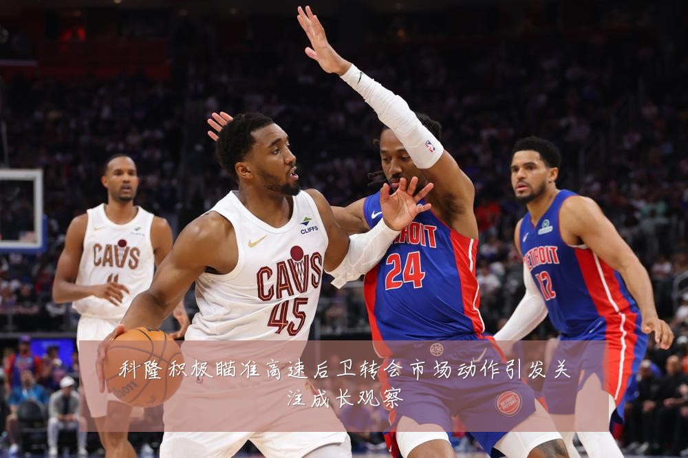 科隆积极瞄准高速后卫转会市场动作引发关注成长观察